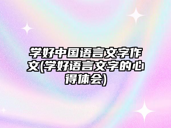 學好中國語言文字作文(學好語言文字的心得體會)