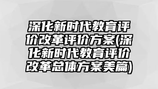 深化新時代教育評價改革評價方案(深化新時代教育評價改革總體方案美篇)