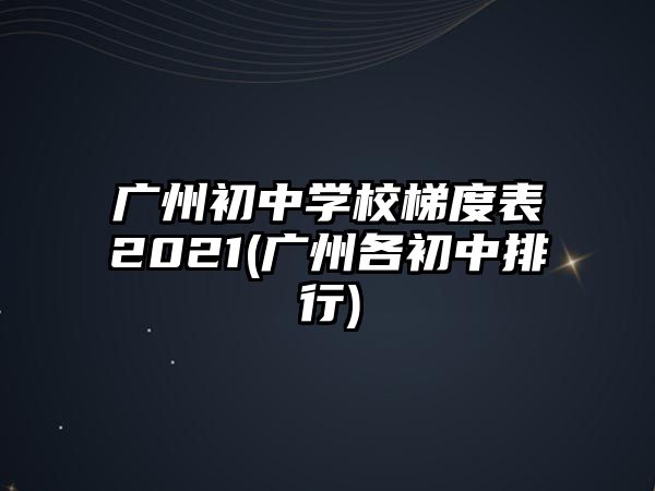 廣州初中學(xué)校梯度表2021(廣州各初中排行)