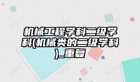 機械工程學科二級學科(機械類的二級學科)_重復