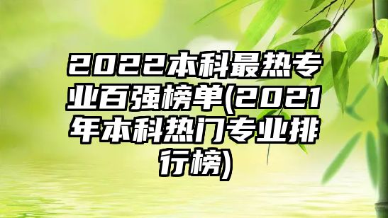 2022本科最熱專業(yè)百?gòu)?qiáng)榜單(2021年本科熱門專業(yè)排行榜)