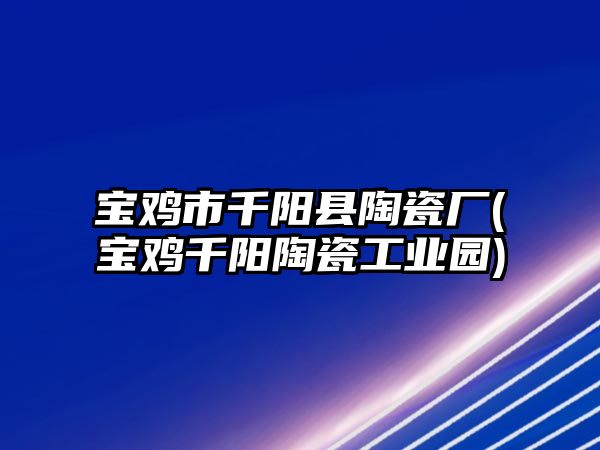 寶雞市千陽(yáng)縣陶瓷廠(寶雞千陽(yáng)陶瓷工業(yè)園)