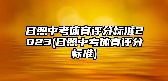 日照中考體育評(píng)分標(biāo)準(zhǔn)2023(日照中考體育評(píng)分標(biāo)準(zhǔn))