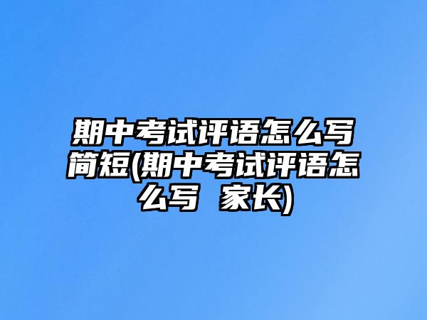 期中考試評(píng)語怎么寫簡短(期中考試評(píng)語怎么寫 家長)