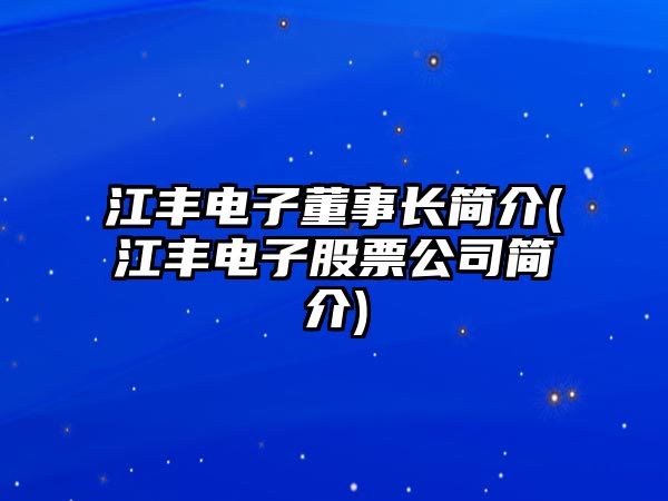 江豐電子董事長簡介(江豐電子股票公司簡介)