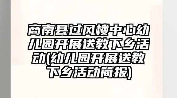 商南縣過風(fēng)樓中心幼兒園開展送教下鄉(xiāng)活動(dòng)(幼兒園開展送教下鄉(xiāng)活動(dòng)簡報(bào))