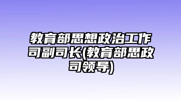 教育部思想政治工作司副司長(zhǎng)(教育部思政司領(lǐng)導(dǎo))