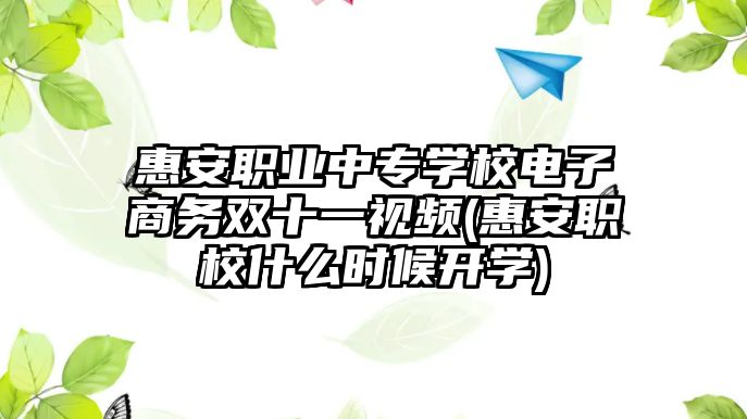 惠安職業(yè)中專學校電子商務雙十一視頻(惠安職校什么時候開學)