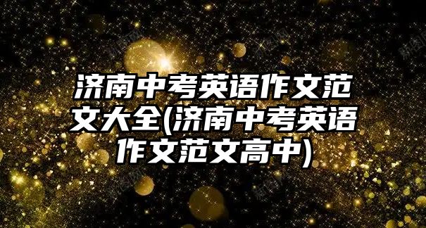 濟南中考英語作文范文大全(濟南中考英語作文范文高中)