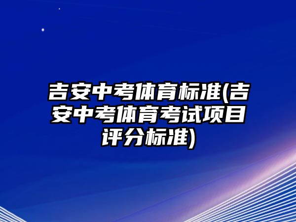 吉安中考體育標(biāo)準(zhǔn)(吉安中考體育考試項目評分標(biāo)準(zhǔn))