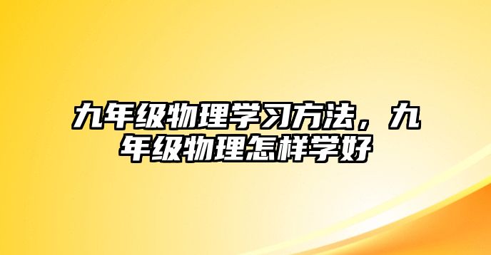 九年級物理學(xué)習(xí)方法，九年級物理怎樣學(xué)好