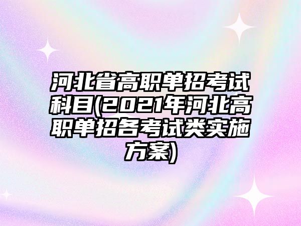 河北省高職單招考試科目(2021年河北高職單招各考試類實施方案)