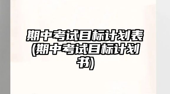 期中考試目標(biāo)計劃表(期中考試目標(biāo)計劃書)