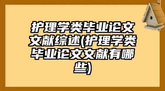 護理學類畢業(yè)論文文獻綜述(護理學類畢業(yè)論文文獻有哪些)