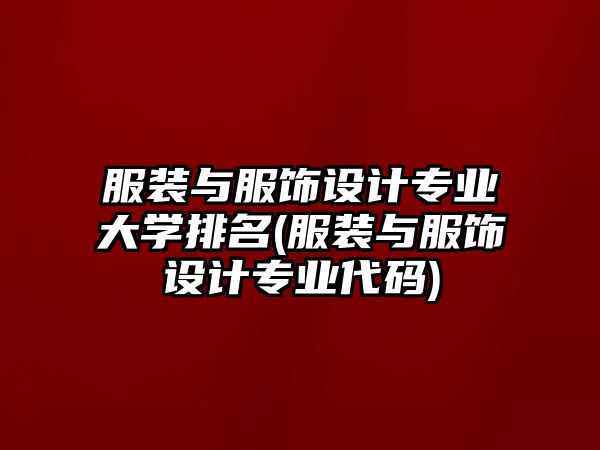 服裝與服飾設(shè)計(jì)專(zhuān)業(yè)大學(xué)排名(服裝與服飾設(shè)計(jì)專(zhuān)業(yè)代碼)