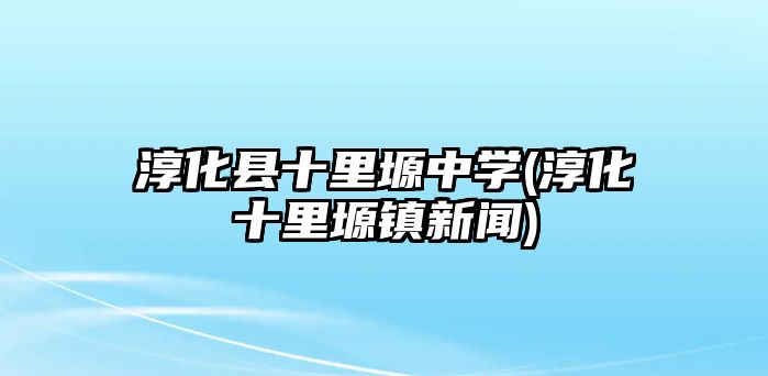 淳化縣十里塬中學(xué)(淳化十里塬鎮(zhèn)新聞)