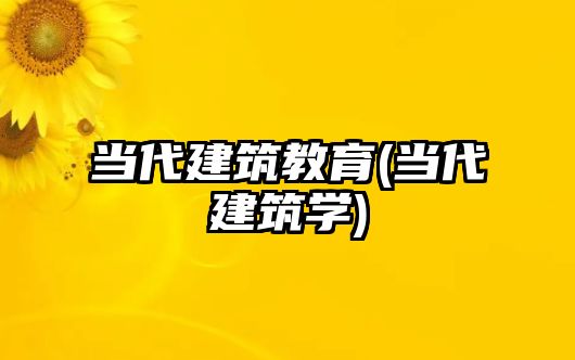 當代建筑教育(當代建筑學)