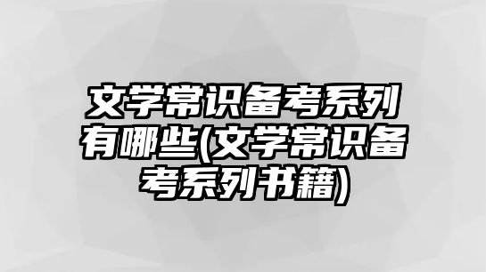 文學常識備考系列有哪些(文學常識備考系列書籍)