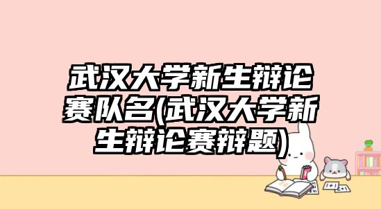 武漢大學新生辯論賽隊名(武漢大學新生辯論賽辯題)