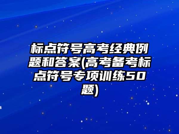 標點符號高考經(jīng)典例題和答案(高考備考標點符號專項訓練50題)