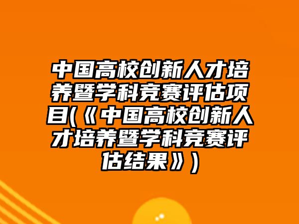 中國高校創(chuàng)新人才培養(yǎng)暨學(xué)科競賽評估項目(《中國高校創(chuàng)新人才培養(yǎng)暨學(xué)科競賽評估結(jié)果》)