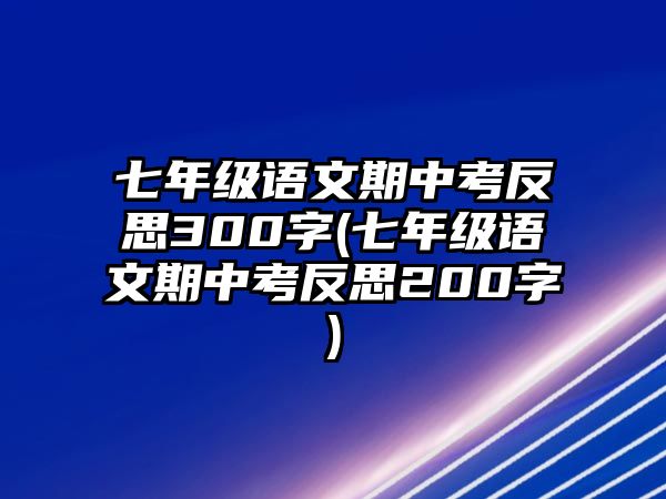 七年級(jí)語文期中考反思300字(七年級(jí)語文期中考反思200字)