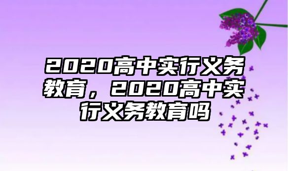 2020高中實(shí)行義務(wù)教育，2020高中實(shí)行義務(wù)教育嗎