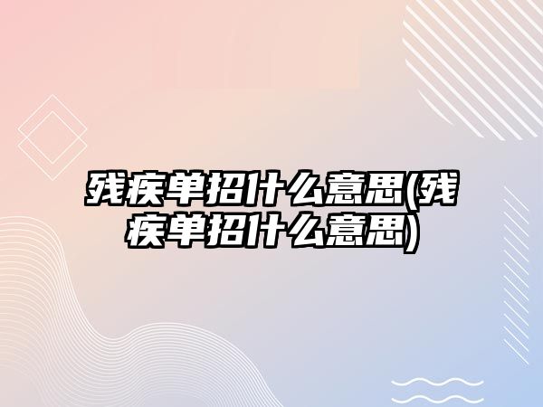 殘疾單招什么意思(殘疾單招什么意思)