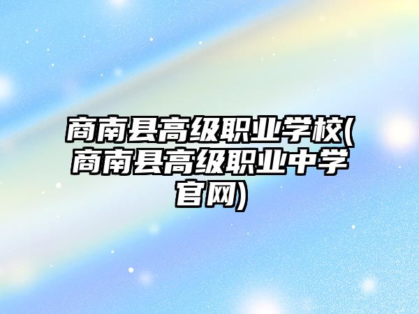 商南縣高級(jí)職業(yè)學(xué)校(商南縣高級(jí)職業(yè)中學(xué)官網(wǎng))