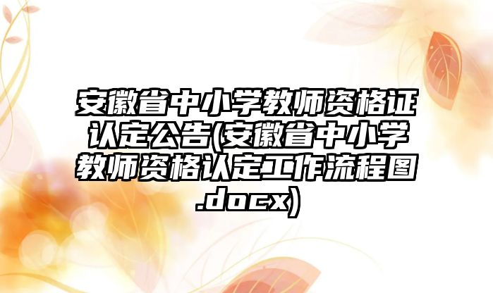 安徽省中小學(xué)教師資格證認(rèn)定公告(安徽省中小學(xué)教師資格認(rèn)定工作流程圖.docx)