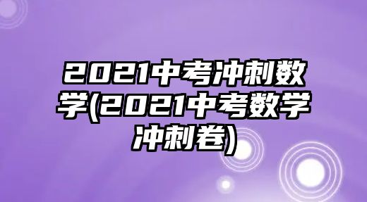 2021中考沖刺數(shù)學(xué)(2021中考數(shù)學(xué)沖刺卷)