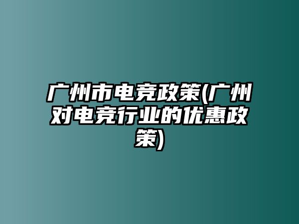 廣州市電競(jìng)政策(廣州對(duì)電競(jìng)行業(yè)的優(yōu)惠政策)