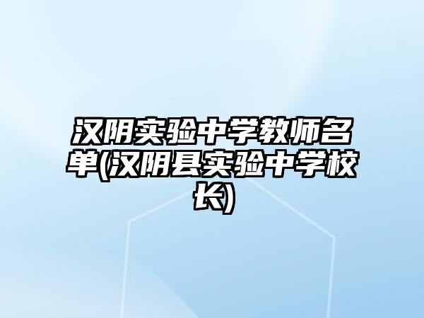 漢陰實驗中學(xué)教師名單(漢陰縣實驗中學(xué)校長)