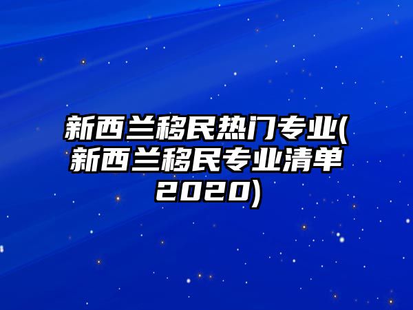 新西蘭移民熱門專業(yè)(新西蘭移民專業(yè)清單2020)