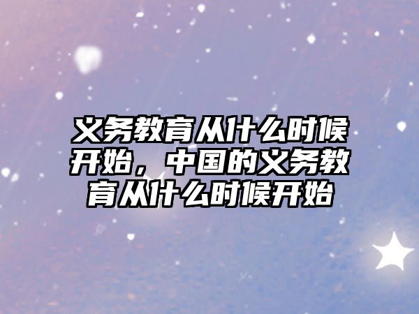 義務(wù)教育從什么時候開始，中國的義務(wù)教育從什么時候開始