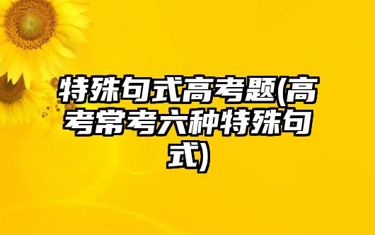 特殊句式高考題(高考?？剂N特殊句式)