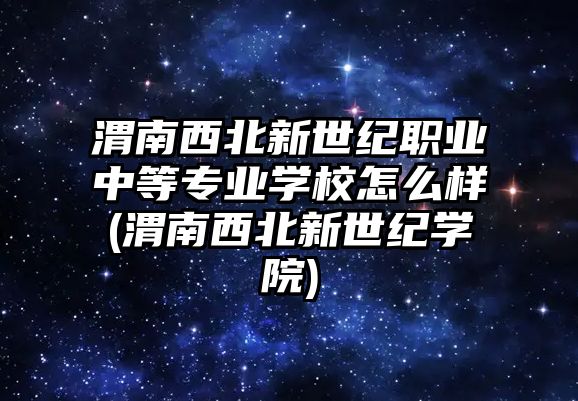 渭南西北新世紀(jì)職業(yè)中等專業(yè)學(xué)校怎么樣(渭南西北新世紀(jì)學(xué)院)