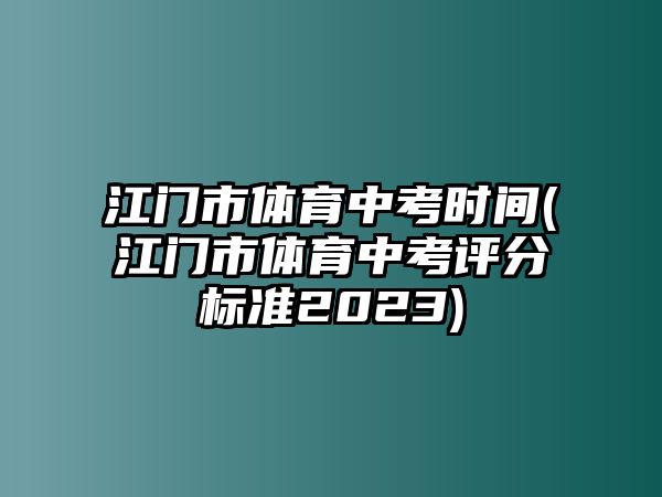 江門(mén)市體育中考時(shí)間(江門(mén)市體育中考評(píng)分標(biāo)準(zhǔn)2023)