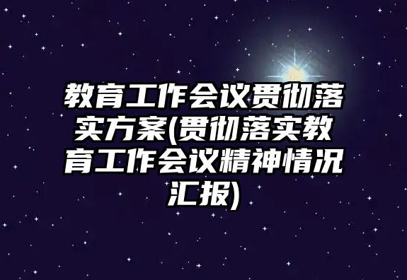 教育工作會議貫徹落實方案(貫徹落實教育工作會議精神情況匯報)