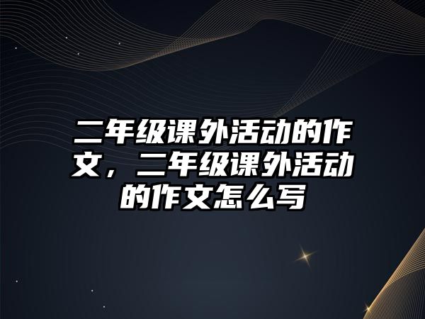 二年級課外活動的作文，二年級課外活動的作文怎么寫