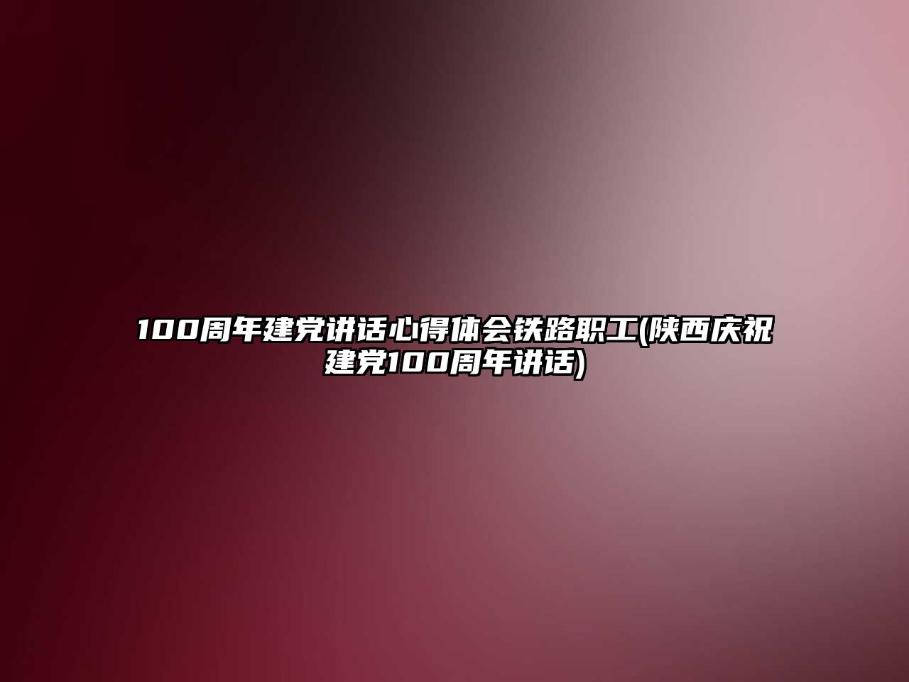 100周年建黨講話心得體會鐵路職工(陜西慶祝建黨100周年講話)