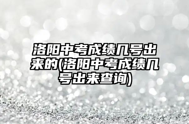 洛陽中考成績(jī)幾號(hào)出來的(洛陽中考成績(jī)幾號(hào)出來查詢)