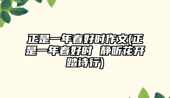 正是一年春好時(shí)作文(正是一年春好時(shí) 靜聽(tīng)花開(kāi)踏詩(shī)行)