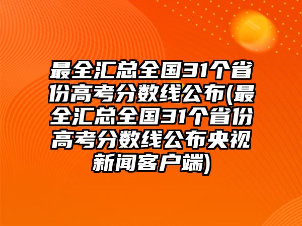 最全匯總?cè)珖?1個(gè)省份高考分?jǐn)?shù)線公布(最全匯總?cè)珖?1個(gè)省份高考分?jǐn)?shù)線公布央視新聞客戶端)