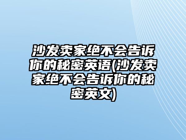 沙發(fā)賣家絕不會(huì)告訴你的秘密英語(沙發(fā)賣家絕不會(huì)告訴你的秘密英文)