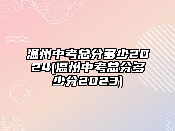 溫州中考總分多少2024(溫州中考總分多少分2023)