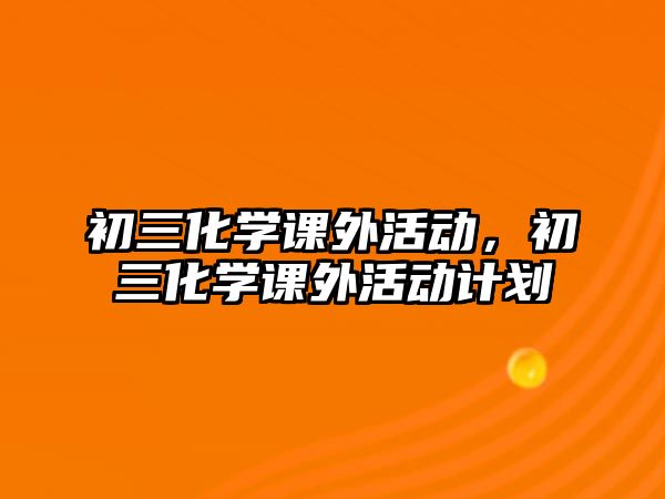 初三化學課外活動，初三化學課外活動計劃