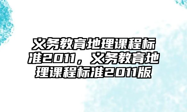 義務(wù)教育地理課程標(biāo)準(zhǔn)2011，義務(wù)教育地理課程標(biāo)準(zhǔn)2011版