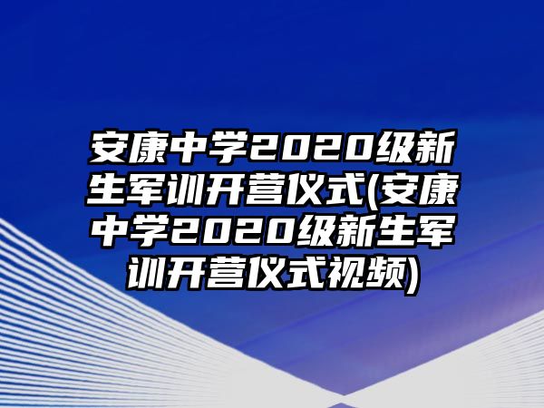 安康中學2020級新生軍訓開營儀式(安康中學2020級新生軍訓開營儀式視頻)