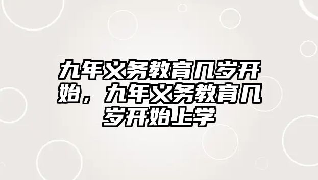 九年義務(wù)教育幾歲開始，九年義務(wù)教育幾歲開始上學(xué)